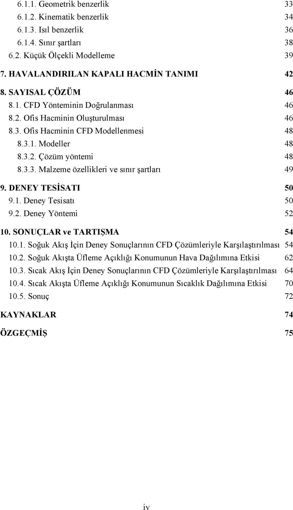 DENEY TESİSATI 5 9.. Deney Tesisatı 5 9.2. Deney Yöntemi 52. SONUÇLAR ve TARTIŞMA 54.. Sğuk Akış İçin Deney Snuçlarının CFD Çözümleriyle Karşılaştırılması 54.2. Sğuk Akışta Üfleme Açıklığı Knumunun Hava Dağılımına Etkisi 62.