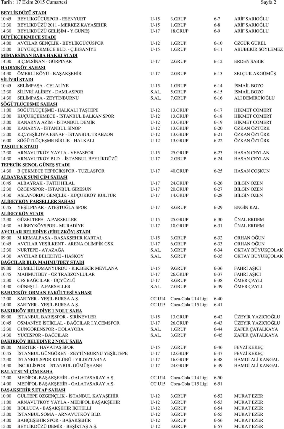 - Ç.İHSANİYE U-15 1.GRUP 6-11 ABUBEKİR SÖYLEMEZ MİMARSİNAN BABA HAKKI STADI 14:30 B.Ç.M.SİNAN - GÜRPINAR U-17 2.GRUP 6-12 ERDEN SABIR HADIMKÖY SAHASI 14:30 ÖMERLİ KÖYÜ - BAŞAKŞEHİR U-17 2.