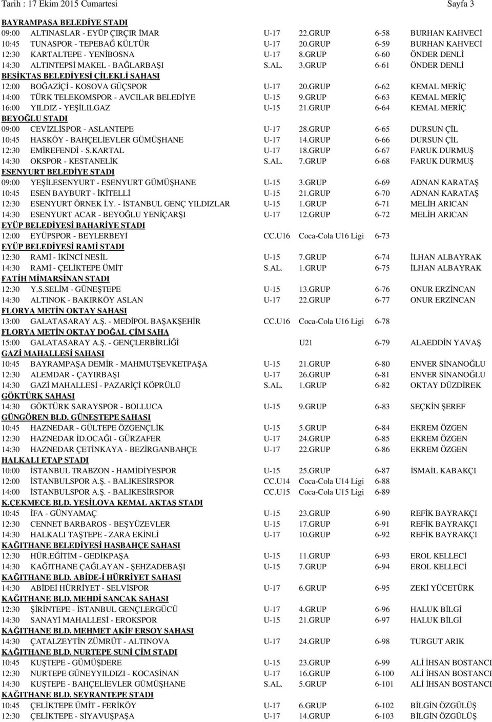GRUP 6-61 ÖNDER DENLİ BEŞİKTAŞ BELEDİYESİ ÇİLEKLİ SAHASI 12:00 BOĞAZİÇİ - KOSOVA GÜÇSPOR U-17 20.GRUP 6-62 KEMAL MERİÇ 14:00 TÜRK TELEKOMSPOR - AVCILAR BELEDİYE U-15 9.