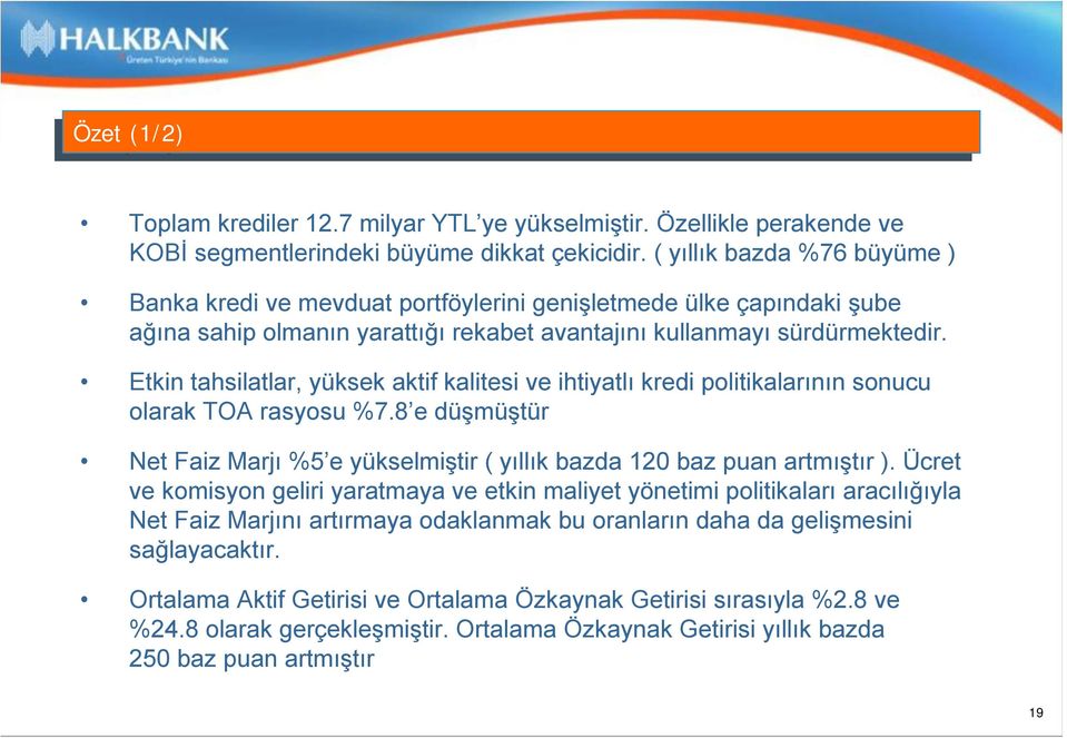 Etkin tahsilatlar, yüksek aktif kalitesi ve ihtiyatlı kredi politikalarının sonucu olarak TOA rasyosu %7.8 e düşmüştür Net Faiz Marjı %5 e yükselmiştir ( yıllık bazda 120 baz puan artmıştır ).