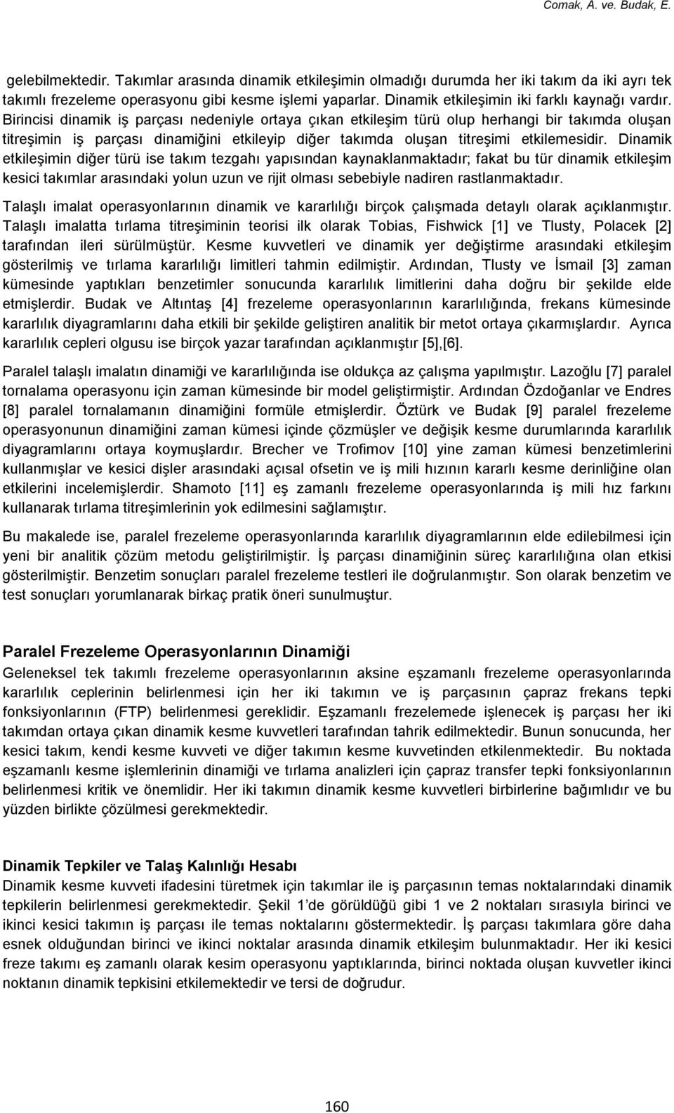 Birincisi dinamik iş parçası nedeniyle ortaya çıkan etkileşim türü olup herhangi bir takımda oluşan titreşimin iş parçası dinamiğini etkileyip diğer takımda oluşan titreşimi etkilemesidir.