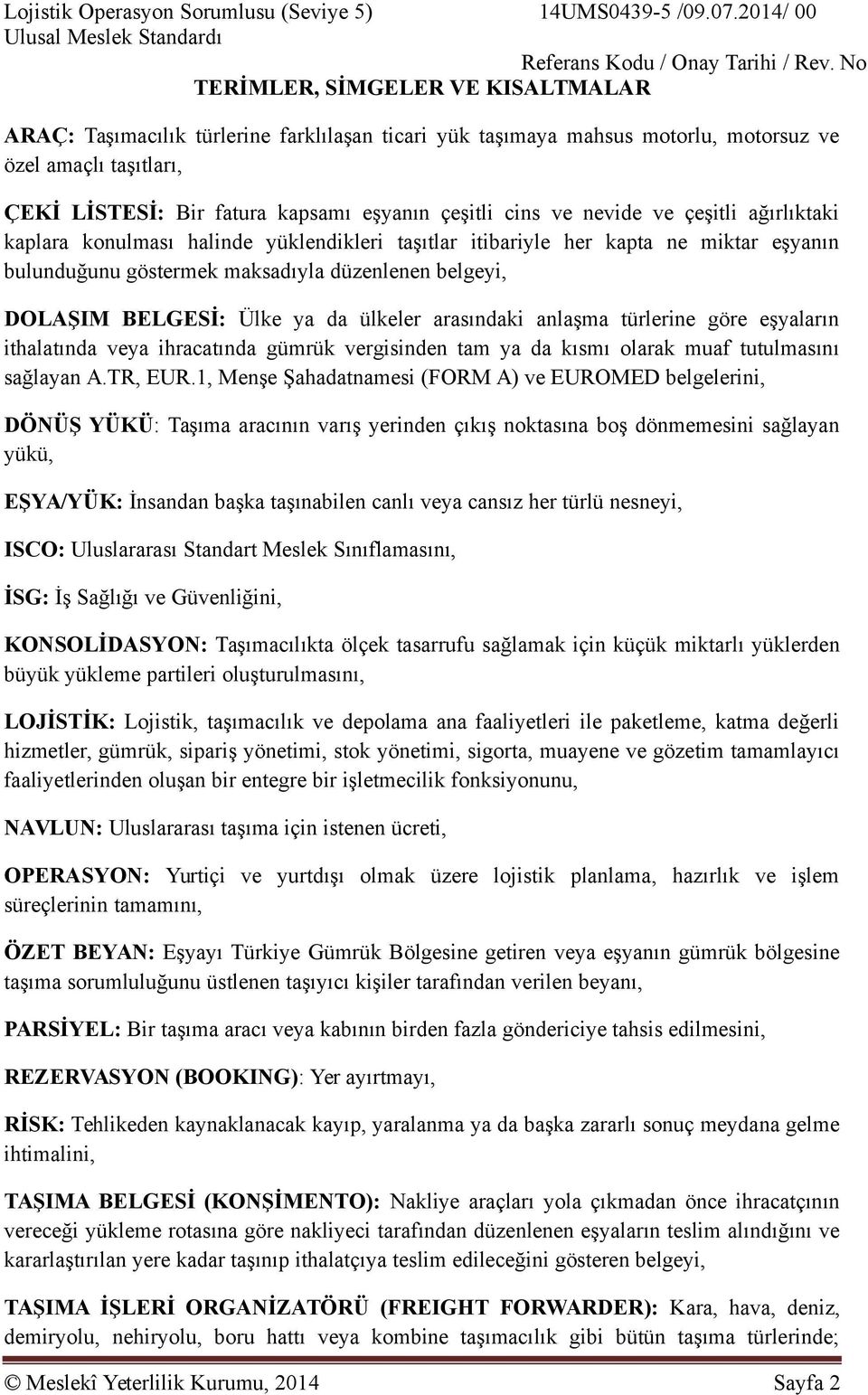 cins ve nevide ve çeşitli ağırlıktaki kaplara konulması halinde yüklendikleri taşıtlar itibariyle her kapta ne miktar eşyanın bulunduğunu göstermek maksadıyla düzenlenen belgeyi, DOLAŞIM BELGESİ: