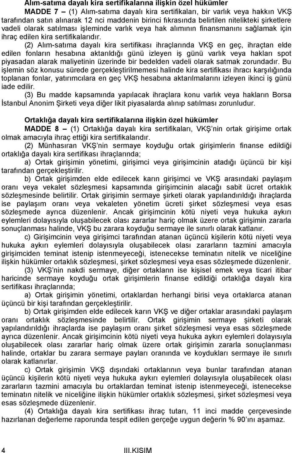 (2) Alım-satıma dayalı kira sertifikası ihraçlarında VKŞ en geç, ihraçtan elde edilen fonların hesabına aktarıldığı günü izleyen iş günü varlık veya hakları spot piyasadan alarak maliyetinin üzerinde