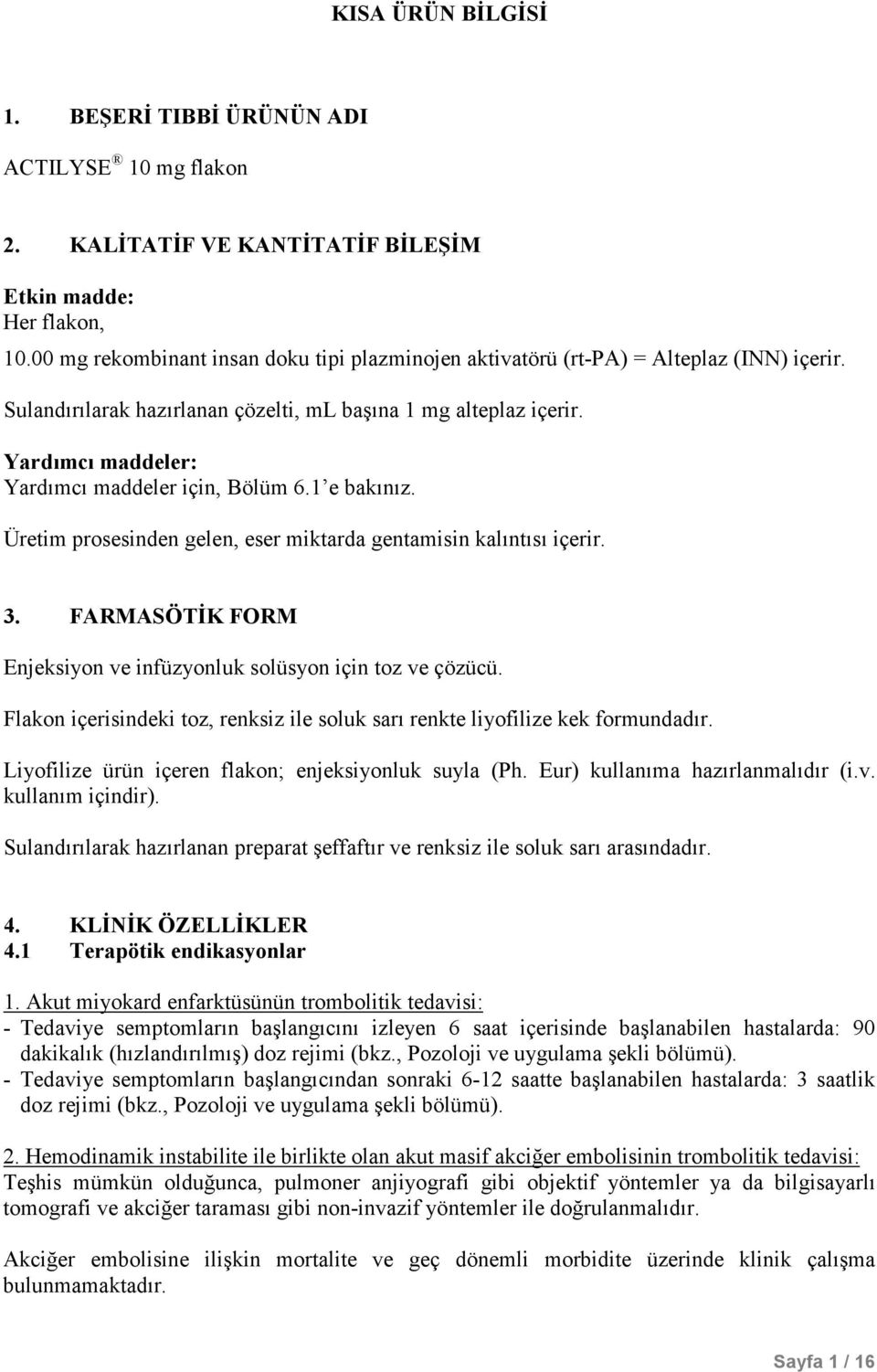 Yardımcı maddeler: Yardımcı maddeler için, Bölüm 6.1 e bakınız. Üretim prosesinden gelen, eser miktarda gentamisin kalıntısı içerir. 3.