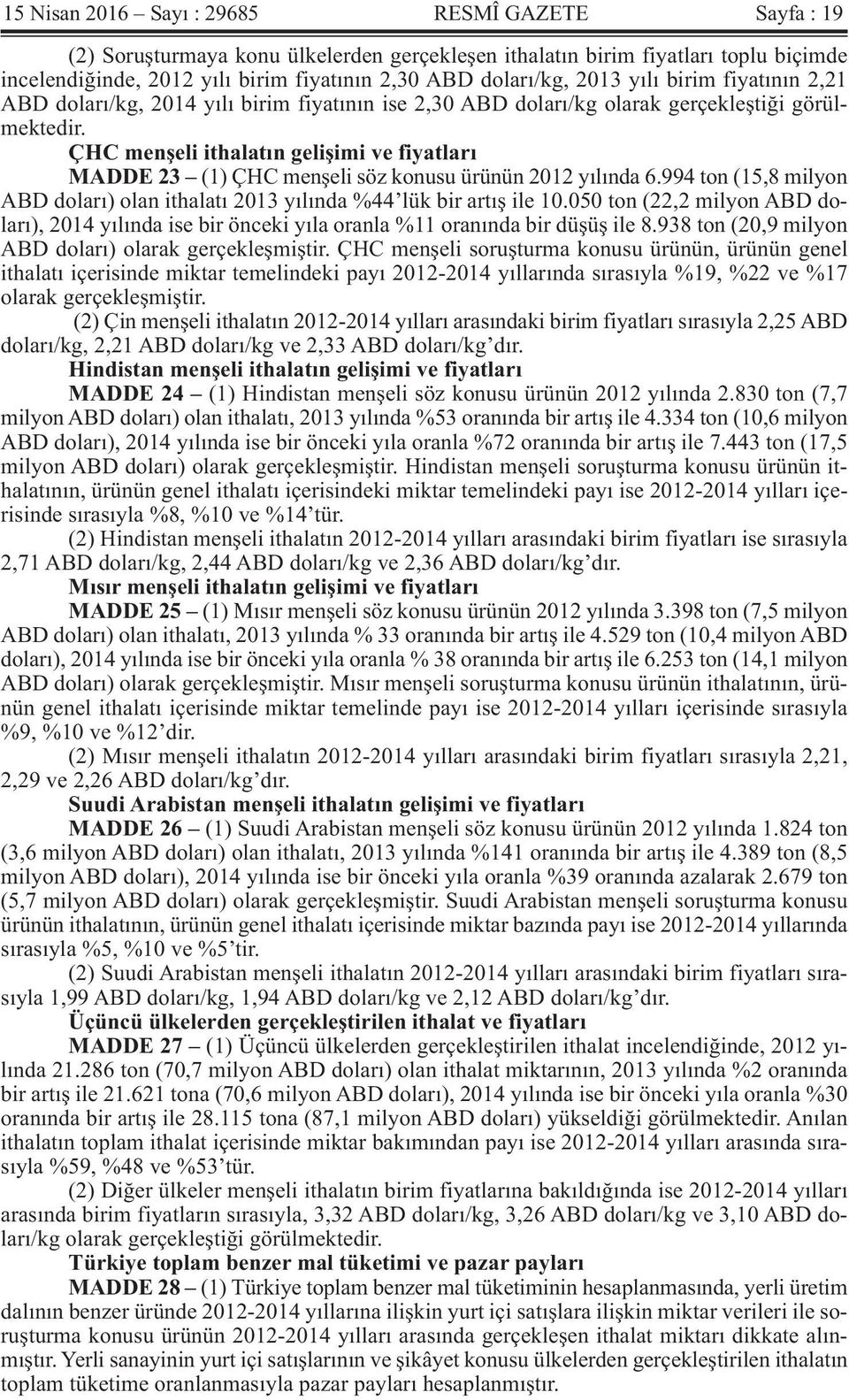 ÇHC menşeli ithalatın gelişimi ve fiyatları MADDE 23 (1) ÇHC menşeli söz konusu ürünün 2012 yılında 6.994 ton (15,8 milyon ABD doları) olan ithalatı 2013 yılında %44 lük bir artış ile 10.