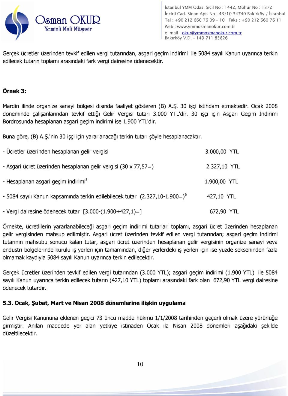 30 işçi için Asgari Geçim İndirimi Bordrosunda hesaplanan asgari geçim indirimi ise 1.900 YTL'dir. Buna göre, (B) A.Ş.'nin 30 işçi için yararlanacağı terkin tutarı şöyle hesaplanacaktır.