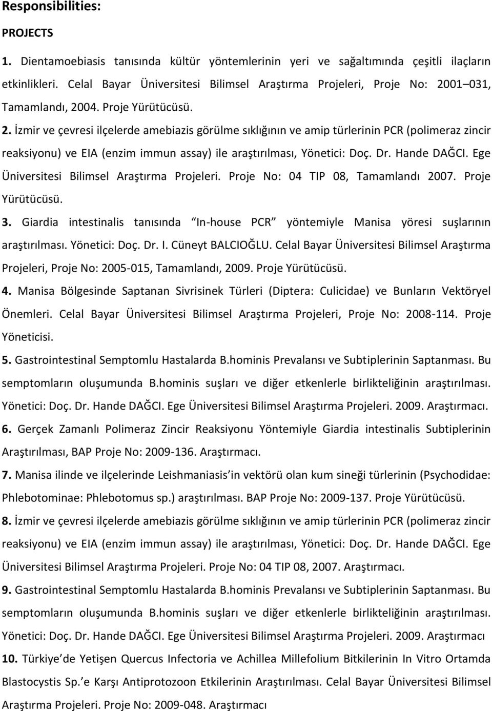 01 031, Tamamlandı, 2004. Proje Yürütücüsü. 2. İzmir ve çevresi ilçelerde amebiazis görülme sıklığının ve amip türlerinin PCR (polimeraz zincir reaksiyonu) ve EIA (enzim immun assay) ile araştırılması, Yönetici: Doç.