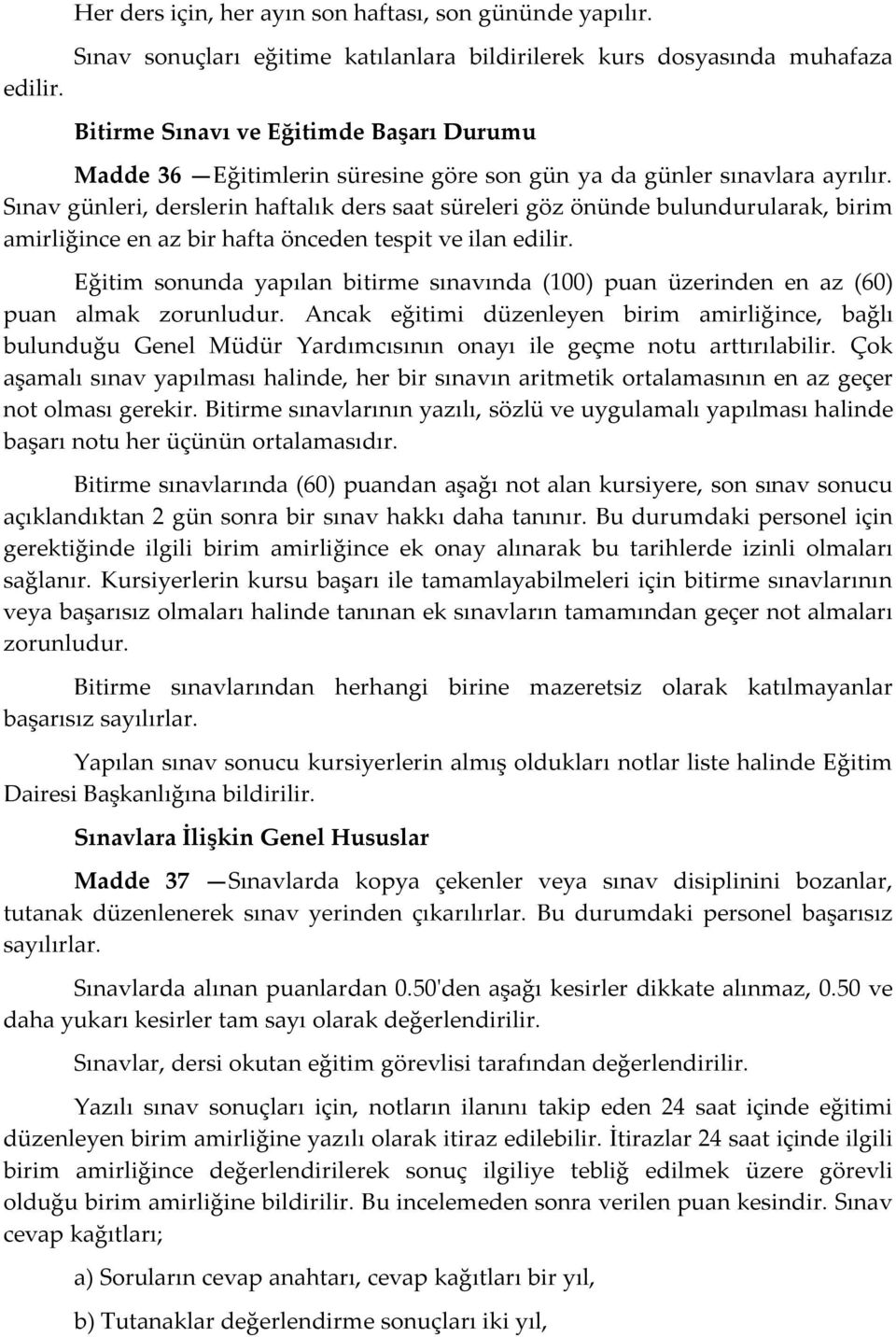 Sınav günleri, derslerin haftalık ders saat süreleri göz önünde bulundurularak, birim amirliğince en az bir hafta önceden tespit ve ilan edilir.