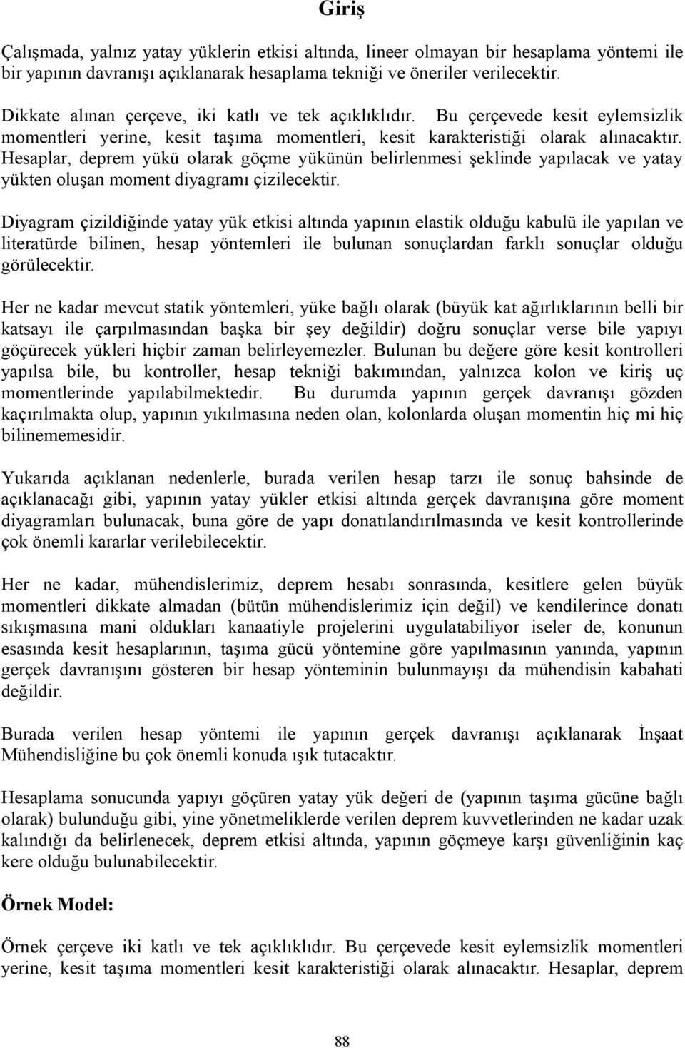 Hesaplar, deprem yükü olarak göçme yükünün belirlenmesi şeklinde yapılacak ve yatay yükten oluşan moment diyagramı çizilecektir.