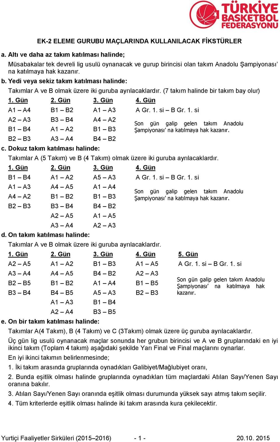 (7 takım halinde bir takım bay olur) 1. Gün 2. Gün 3. Gün 4. Gün A1 A4 B1 B2 A1 A3 A Gr. 1. si B Gr. 1. si A2 A3 B3 B4 A4 A2 B1 B4 A1 A2 B1 B3 B2 B3 A3 A4 B4 B2 c.