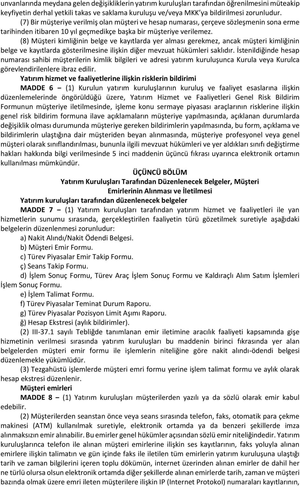 (8) Müşteri kimliğinin belge ve kayıtlarda yer alması gerekmez, ancak müşteri kimliğinin belge ve kayıtlarda gösterilmesine ilişkin diğer mevzuat hükümleri saklıdır.