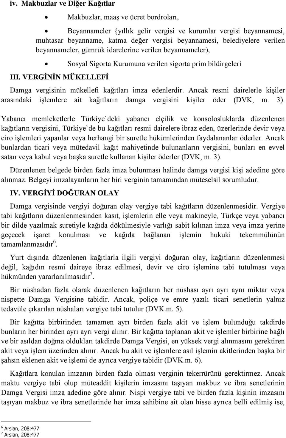 VERGİNİN MÜKELLEFİ Sosyal Sigorta Kurumuna verilen sigorta prim bildirgeleri Damga vergisinin mükellefi kağıtları imza edenlerdir.