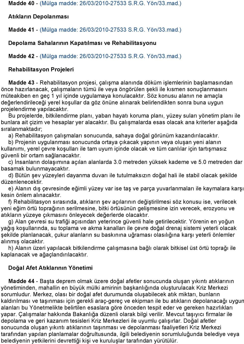 ) Rehabilitasyon Projeleri Madde 43 - Rehabilitasyon projesi, çalışma alanında döküm işlemlerinin başlamasından önce hazırlanacak, çalışmaların tümü ile veya öngörülen şekli ile kısmen sonuçlanmasını