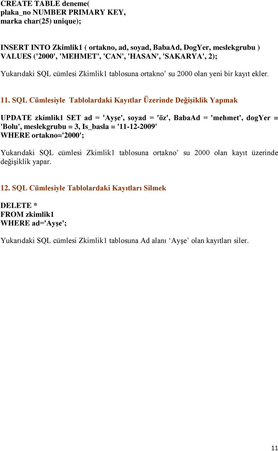 SQL Cümlesiyle Tablolardaki Kayıtlar Üzerinde Değişiklik Yapmak UPDATE zkimlik1 SET ad = 'Ayşe', soyad = 'öz', BabaAd = 'mehmet', dogyer = 'Bolu', meslekgrubu = 3, Is_basla = '11-12-2009'