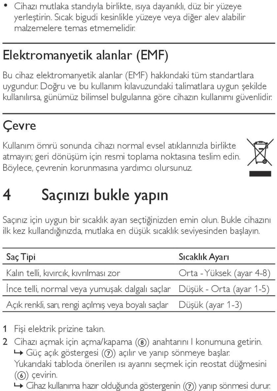 Doğru ve bu kullanım kılavuzundaki talimatlara uygun şekilde kullanılırsa, günümüz bilimsel bulgularına göre cihazın kullanımı güvenlidir.