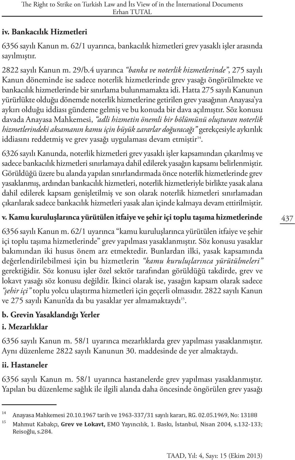 4 uyarınca banka ve noterlik hizmetlerinde, 275 sayılı Kanun döneminde ise sadece noterlik hizmetlerinde grev yasağı öngörülmekte ve bankacılık hizmetlerinde bir sınırlama bulunmamakta idi.