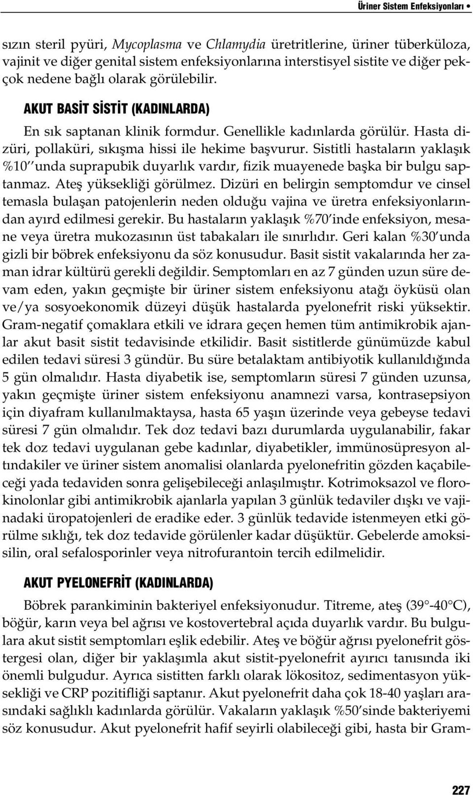 Sistitli hastaların yaklaşık %10 unda suprapubik duyarlık vardır, fizik muayenede başka bir bulgu saptanmaz. Ateş yüksekliği görülmez.