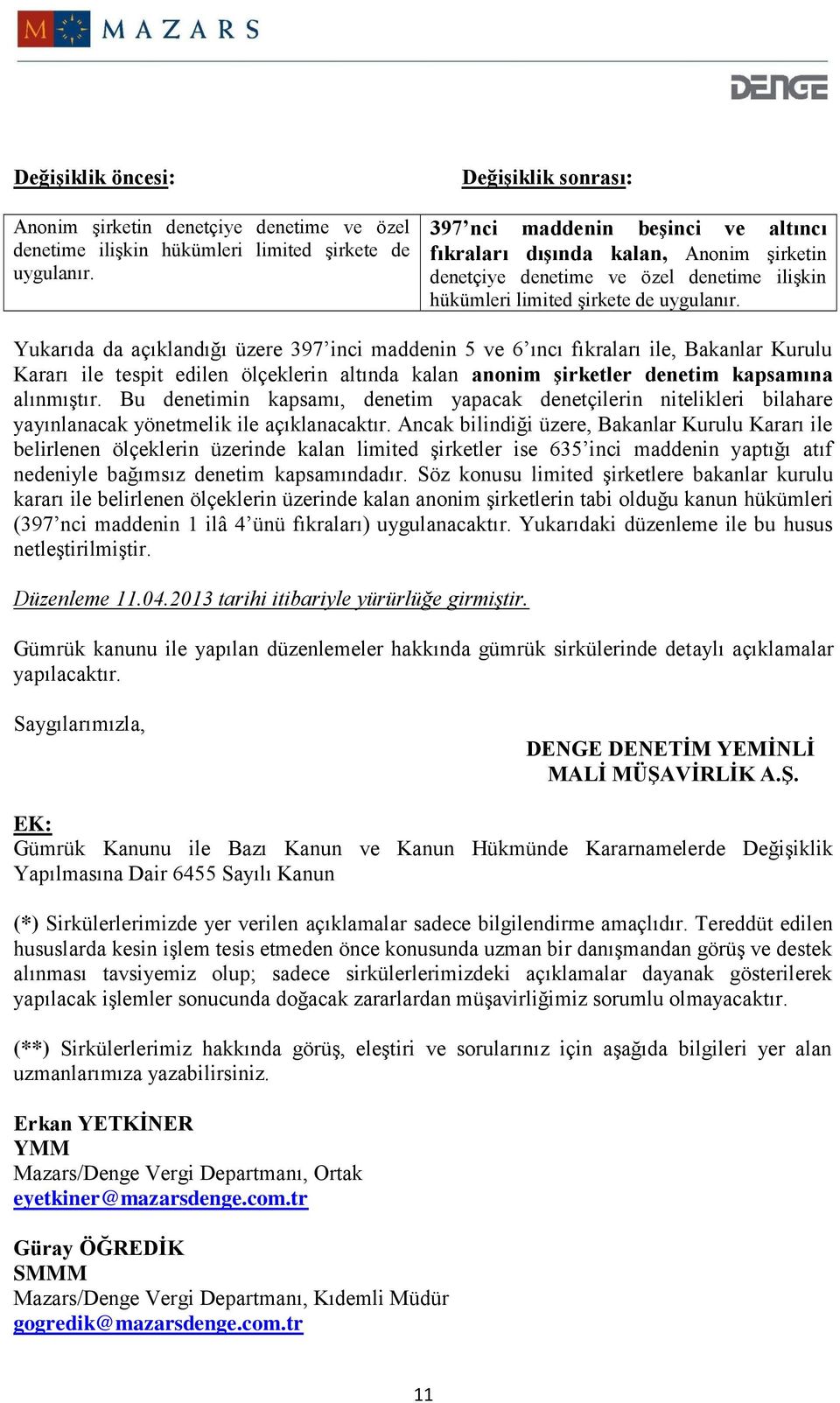 Yukarıda da açıklandığı üzere 397 inci maddenin 5 ve 6 ıncı fıkraları ile, Bakanlar Kurulu Kararı ile tespit edilen ölçeklerin altında kalan anonim şirketler denetim kapsamına alınmıştır.