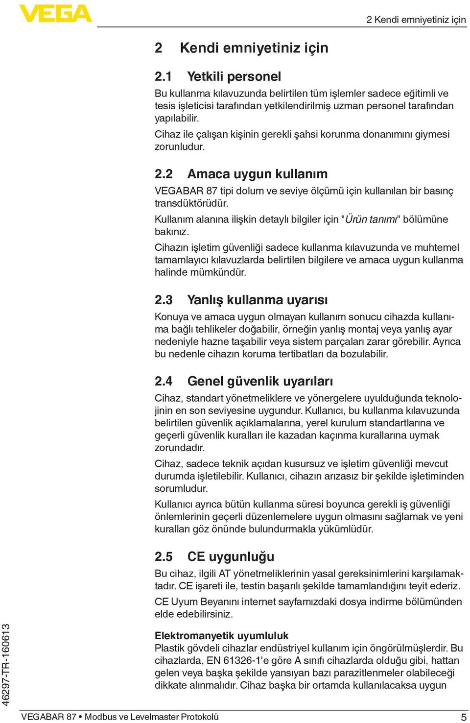 Cihaz ile çalışan kişinin gerekli şahsi korunma donanımını giymesi zorunludur. 2.2 Amaca uygun kullanım VEGABAR 87 tipi dolum ve seviye ölçümü için kullanılan bir basınç transdüktörüdür.