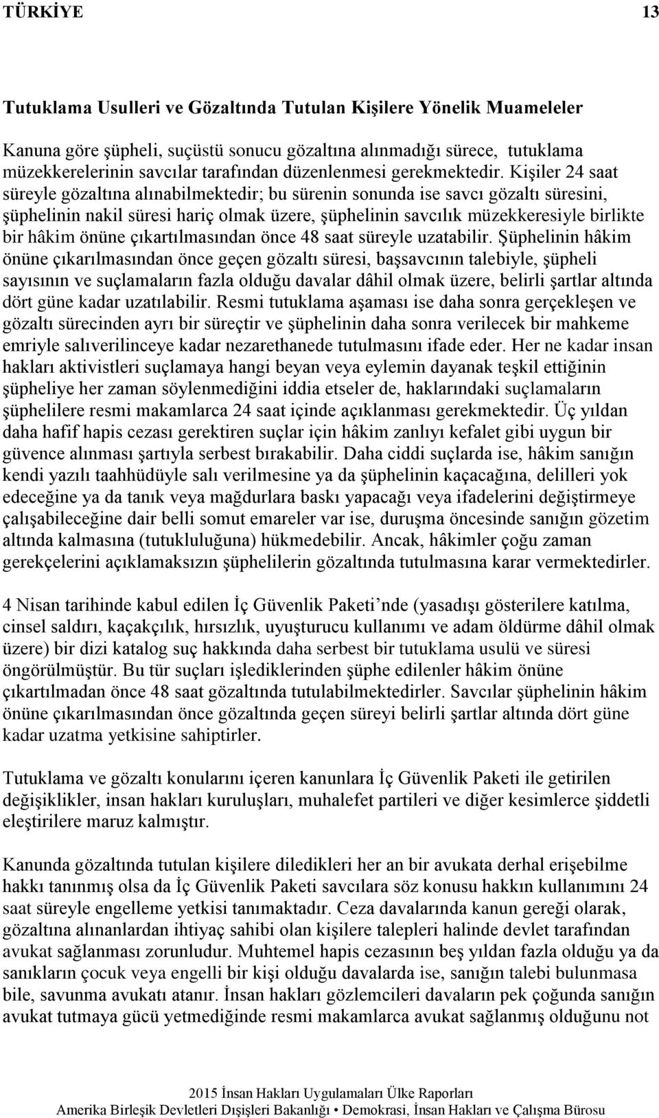 Kişiler 24 saat süreyle gözaltına alınabilmektedir; bu sürenin sonunda ise savcı gözaltı süresini, şüphelinin nakil süresi hariç olmak üzere, şüphelinin savcılık müzekkeresiyle birlikte bir hâkim