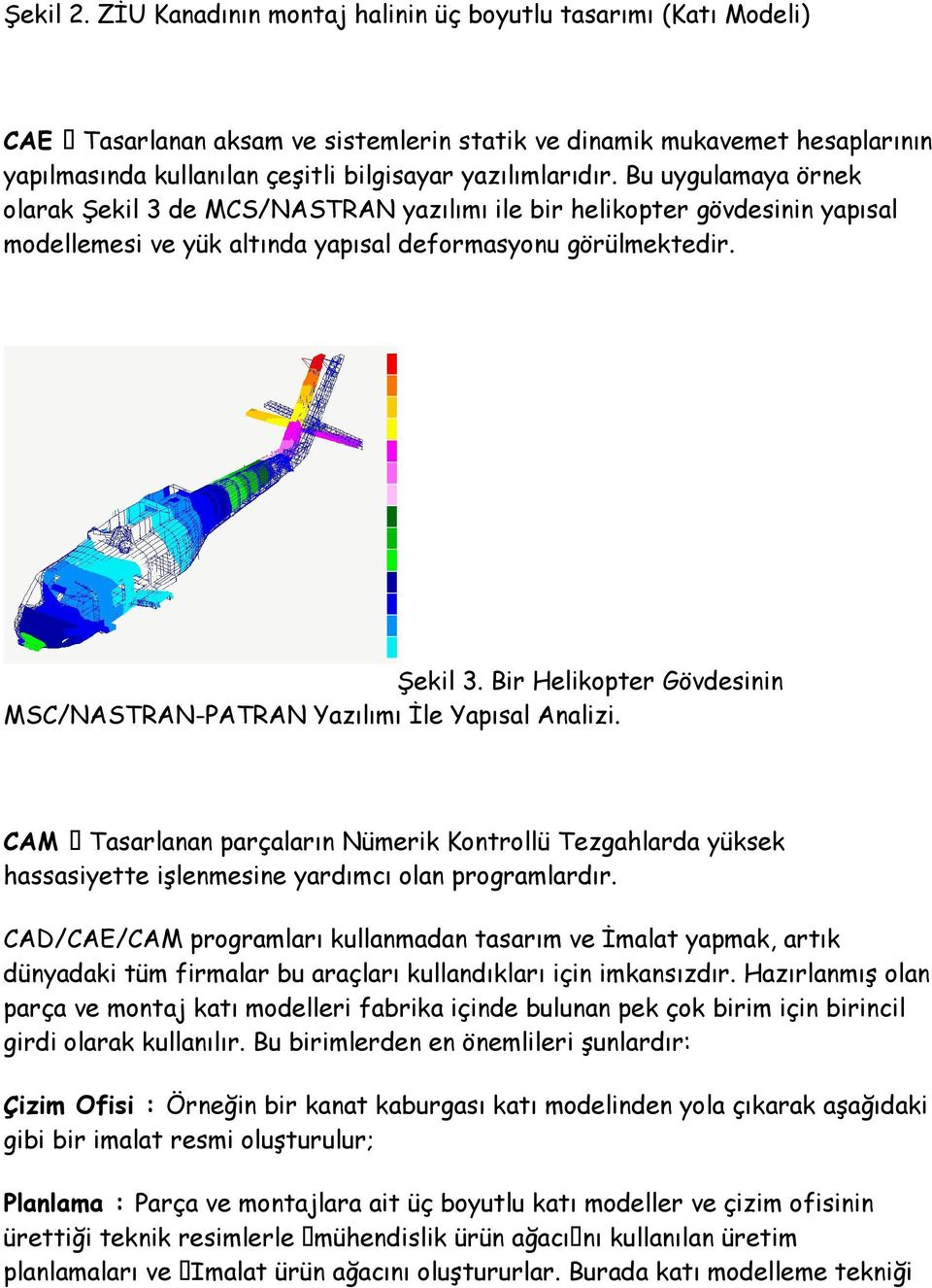 Bu uygulamaya örnek olarak Şekil 3 de MCS/NASTRAN yazılımı ile bir helikopter gövdesinin yapısal modellemesi ve yük altında yapısal deformasyonu görülmektedir. Şekil 3. Bir Helikopter Gövdesinin MSC/NASTRAN-PATRAN Yazılımı Đle Yapısal Analizi.