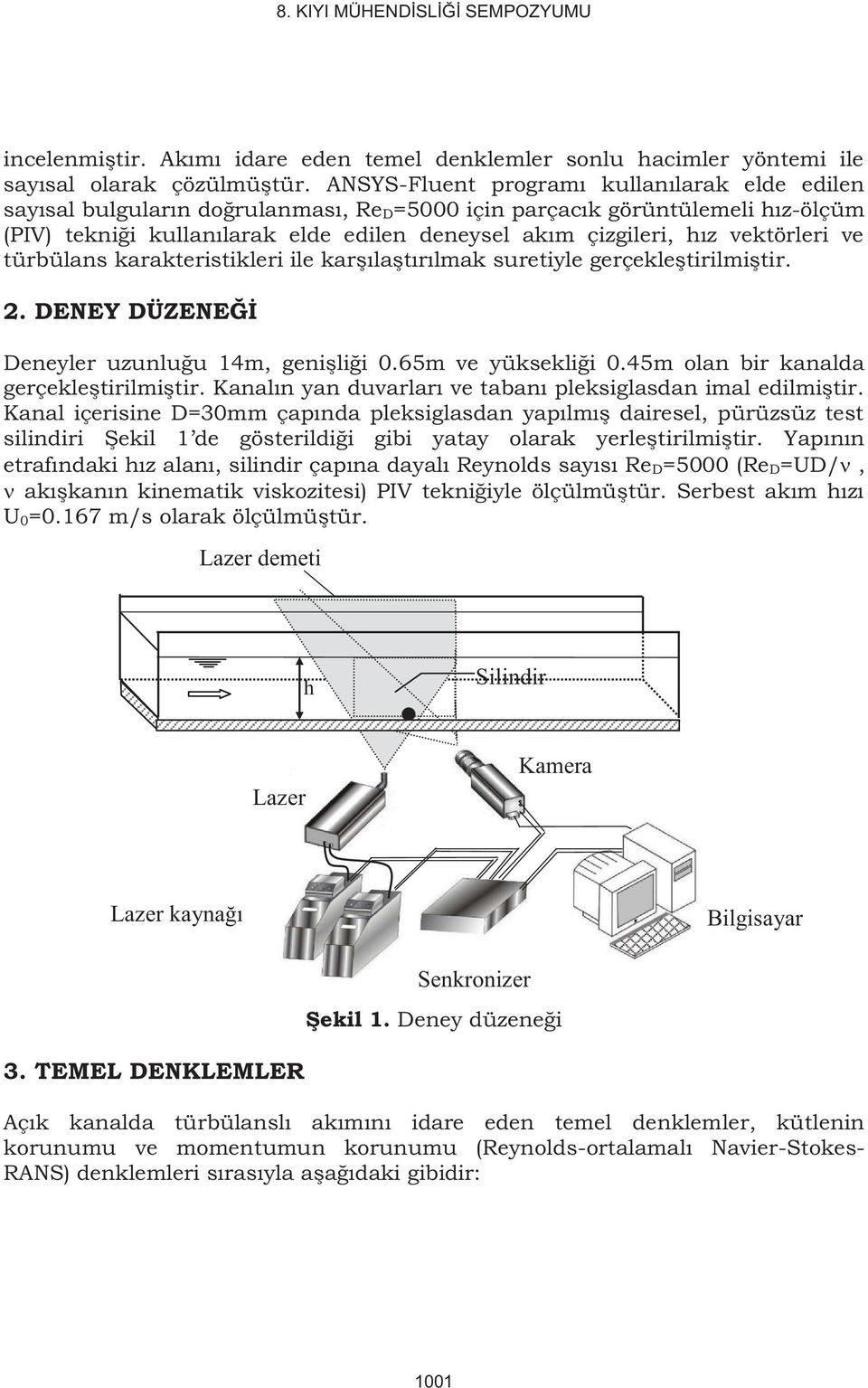 türbülans karakterstkler le karşılaştırılmak suretyle gerçekleştrlmştr. 2. DENEY DÜZENEĞİ Deneyler uzunluğu 14m, genşlğ 0.65m ve yükseklğ 0.45m olan br kanalda gerçekleştrlmştr.