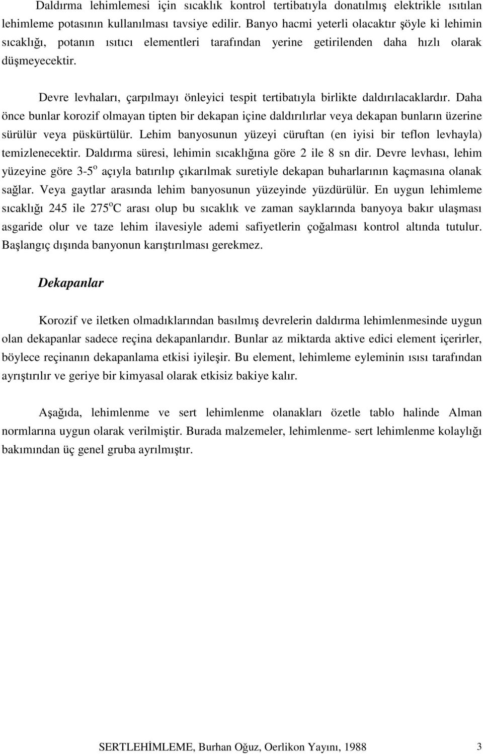 Devre levhaları, çarpılmayı önleyici tespit tertibatıyla birlikte daldırılacaklardır.