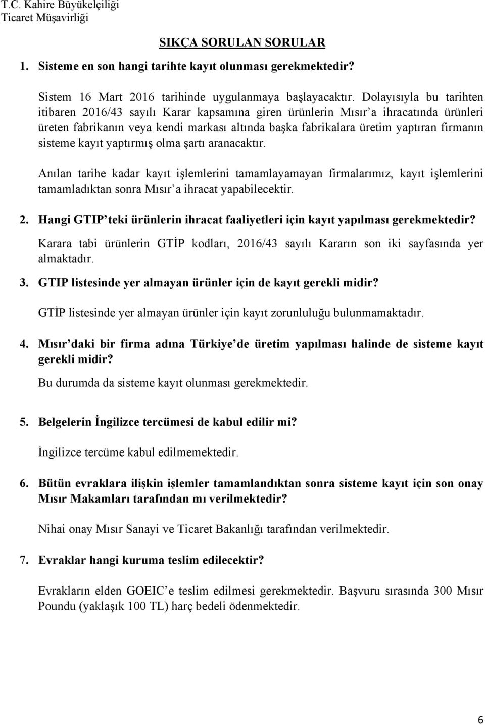 sisteme kayıt yaptırmış olma şartı aranacaktır. Anılan tarihe kadar kayıt işlemlerini tamamlayamayan firmalarımız, kayıt işlemlerini tamamladıktan sonra Mısır a ihracat yapabilecektir. 2.