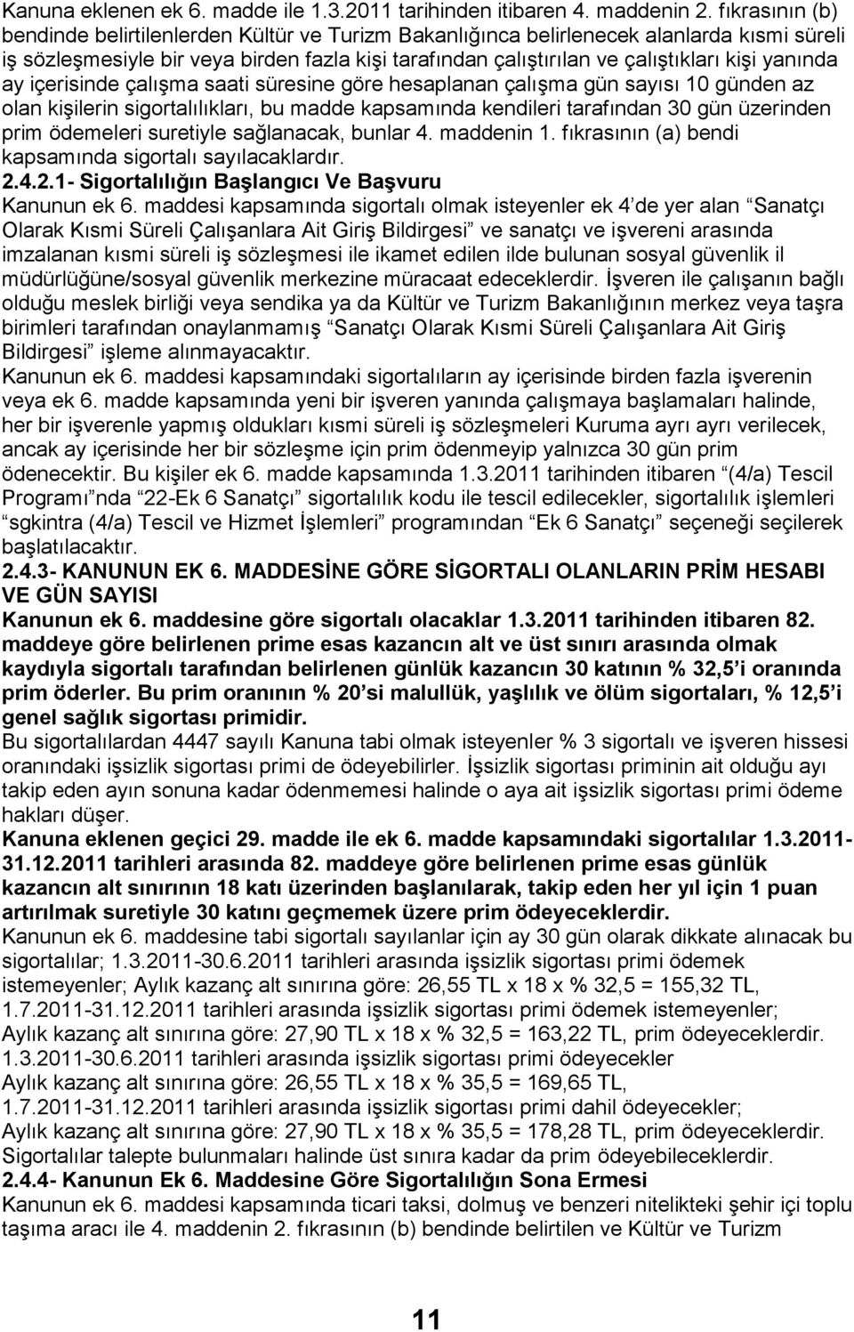 yanında ay içerisinde çalışma saati süresine göre hesaplanan çalışma gün sayısı 10 günden az olan kişilerin sigortalılıkları, bu madde kapsamında kendileri tarafından 30 gün üzerinden prim ödemeleri