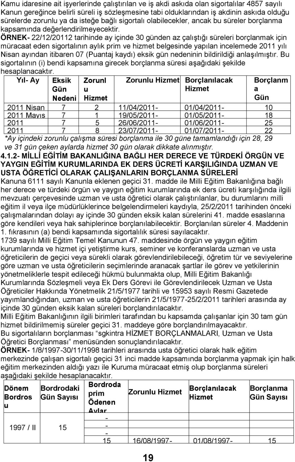 ÖRNEK- 22/12/20112 tarihinde ay içinde 30 günden az çalıştığı süreleri borçlanmak için müracaat eden sigortalının aylık prim ve hizmet belgesinde yapılan incelemede 2011 yılı Nisan ayından itibaren