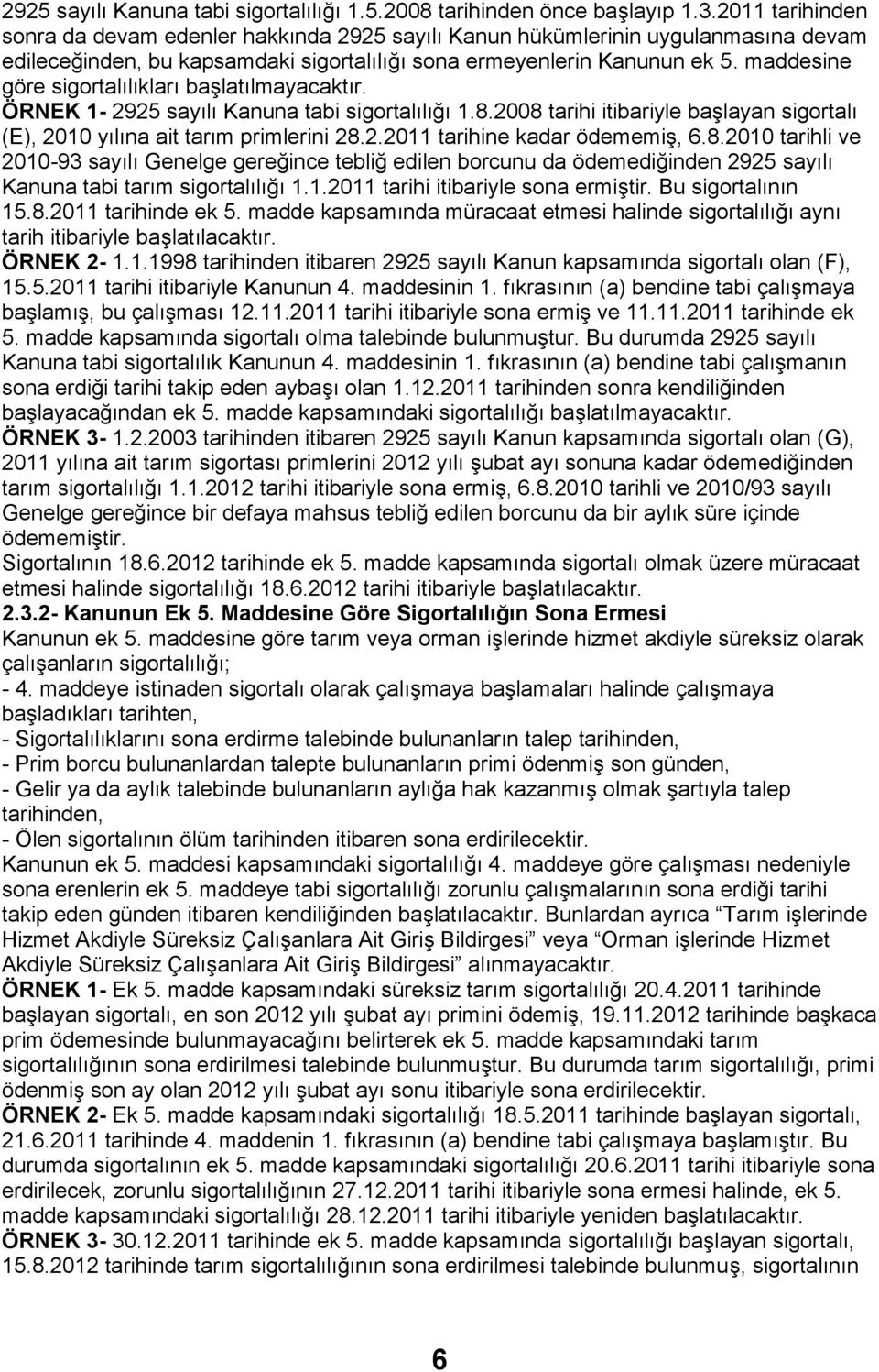 maddesine göre sigortalılıkları başlatılmayacaktır. ÖRNEK 1-2925 sayılı Kanuna tabi sigortalılığı 1.8.2008 tarihi itibariyle başlayan sigortalı (E), 2010 yılına ait tarım primlerini 28.2.2011 tarihine kadar ödememiş, 6.