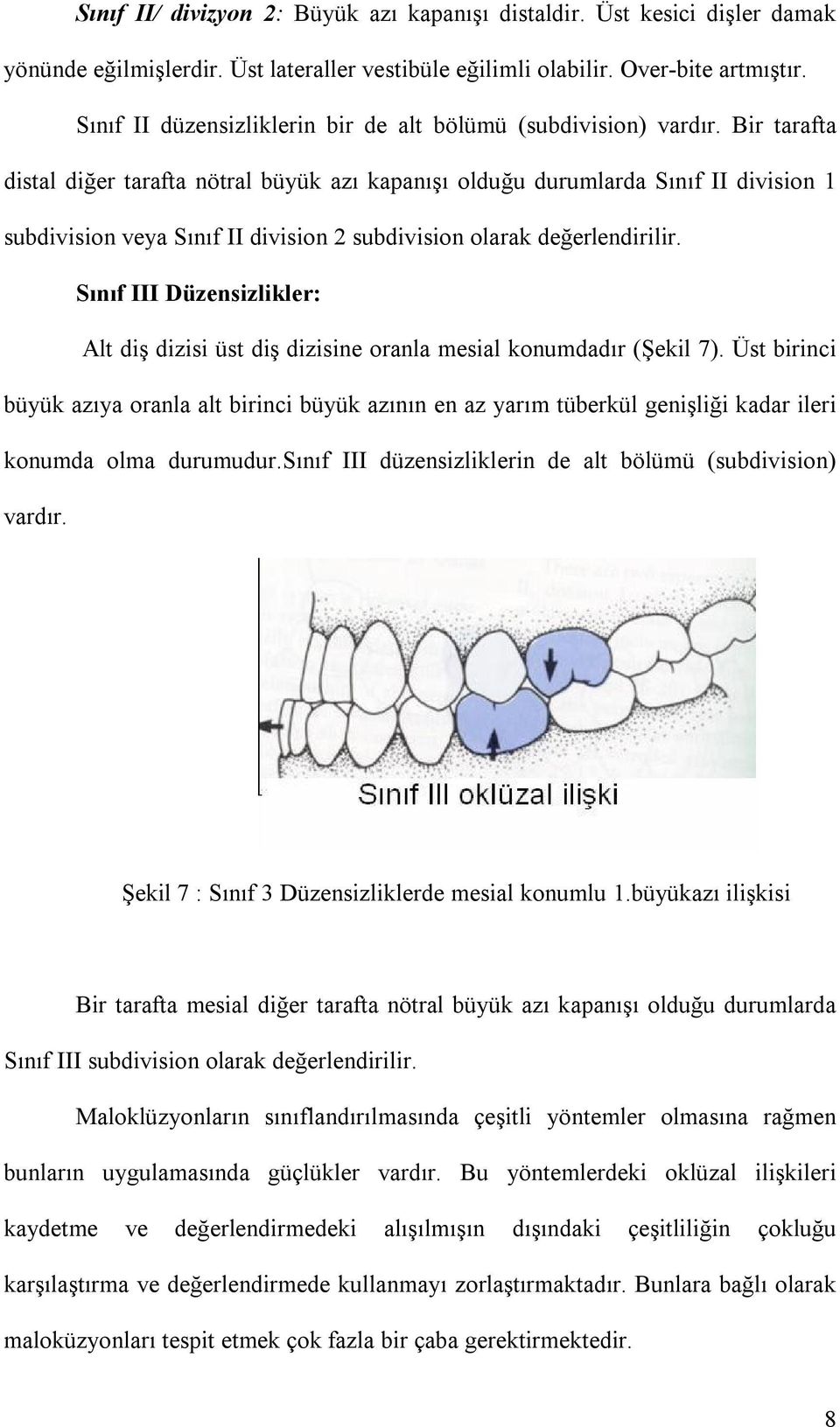 Bir tarafta distal diğer tarafta nötral büyük azı kapanışı olduğu durumlarda Sınıf II division 1 subdivision veya Sınıf II division 2 subdivision olarak değerlendirilir.