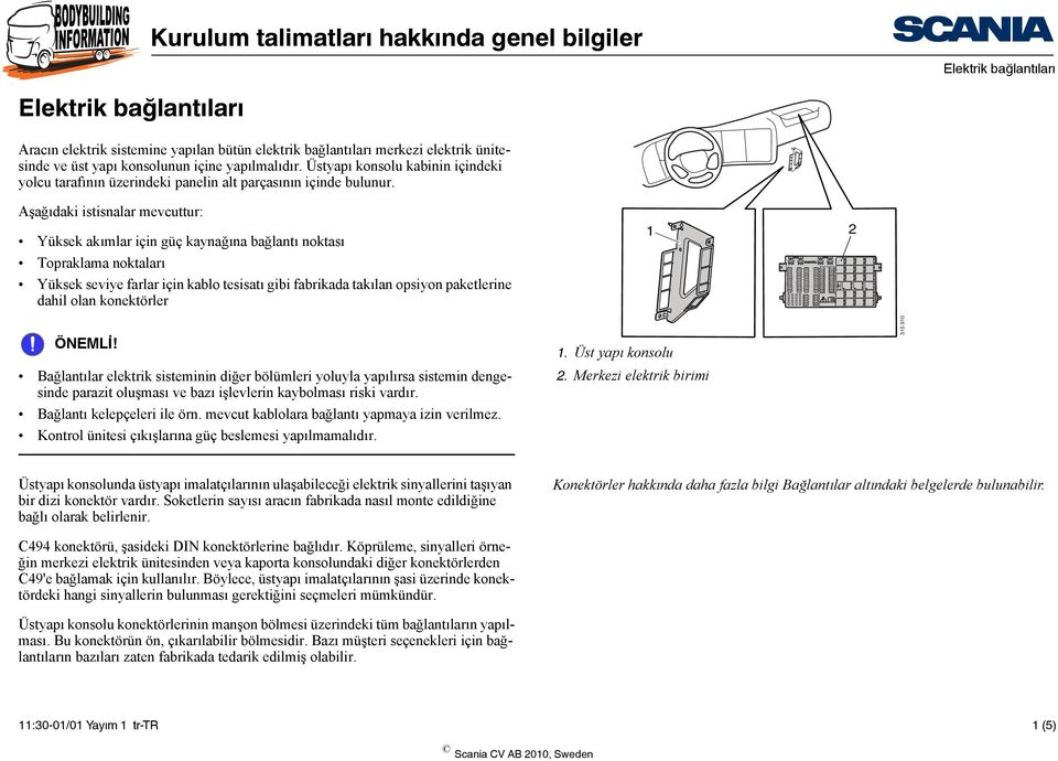 Aşağıdaki istisnalar mevcuttur: Yüksek akımlar için güç kaynağına bağlantı noktası Topraklama noktaları Yüksek seviye farlar için kablo tesisatı gibi fabrikada takılan opsiyon paketlerine dahil olan