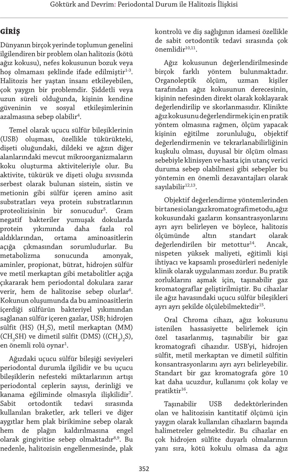 Temel olarak uçucu sülfür bileşiklerinin (USB) oluşması, özellikle tükürükteki, dişeti oluğundaki, dildeki ve ağzın diğer alanlarındaki mevcut mikroorganizmaların koku oluşturma aktiviteleriyle olur.