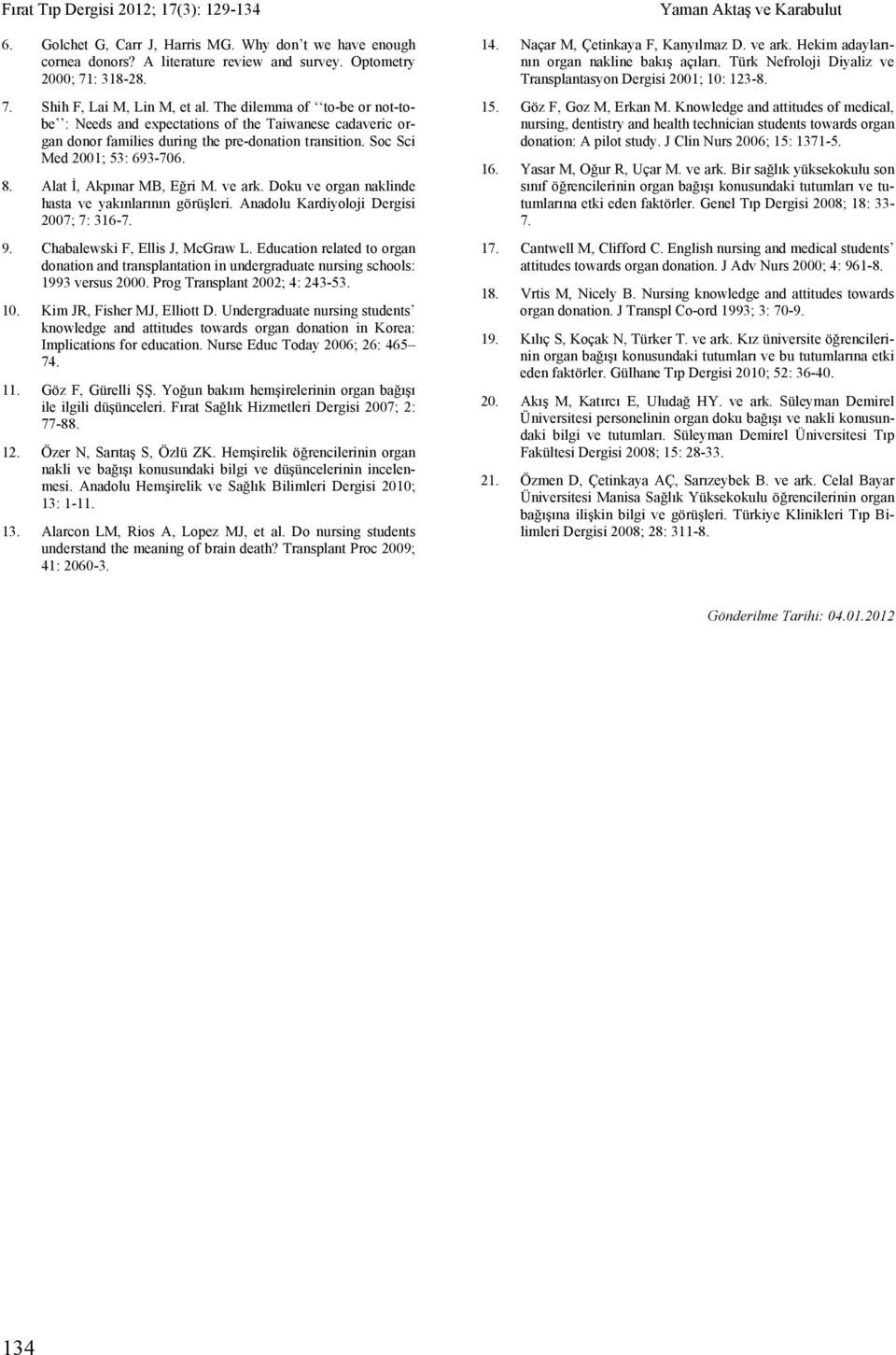 Alat İ, Akpınar MB, Eğri M. ve ark. Doku ve organ naklinde hasta ve yakınlarının görüşleri. Anadolu Kardiyoloji Dergisi 2007; 7: 316-7. 9. Chabalewski F, Ellis J, McGraw L.