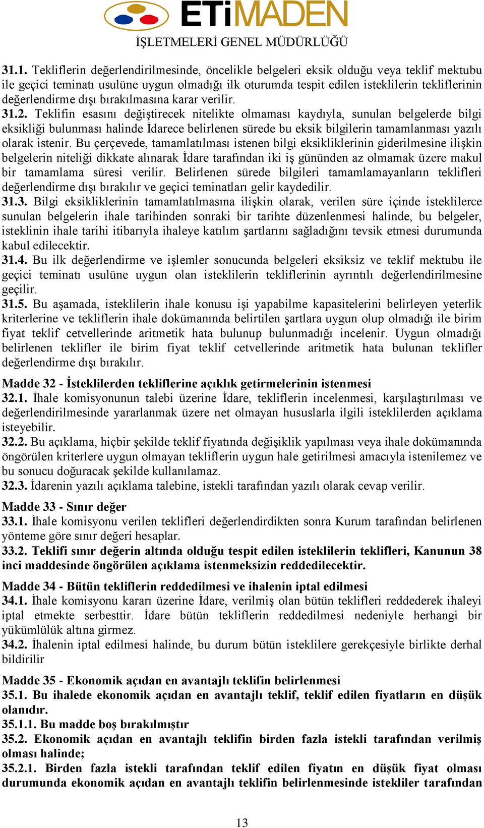 Teklifin esasını değiştirecek nitelikte olmaması kaydıyla, sunulan belgelerde bilgi eksikliği bulunması halinde İdarece belirlenen sürede bu eksik bilgilerin tamamlanması yazılı olarak istenir.