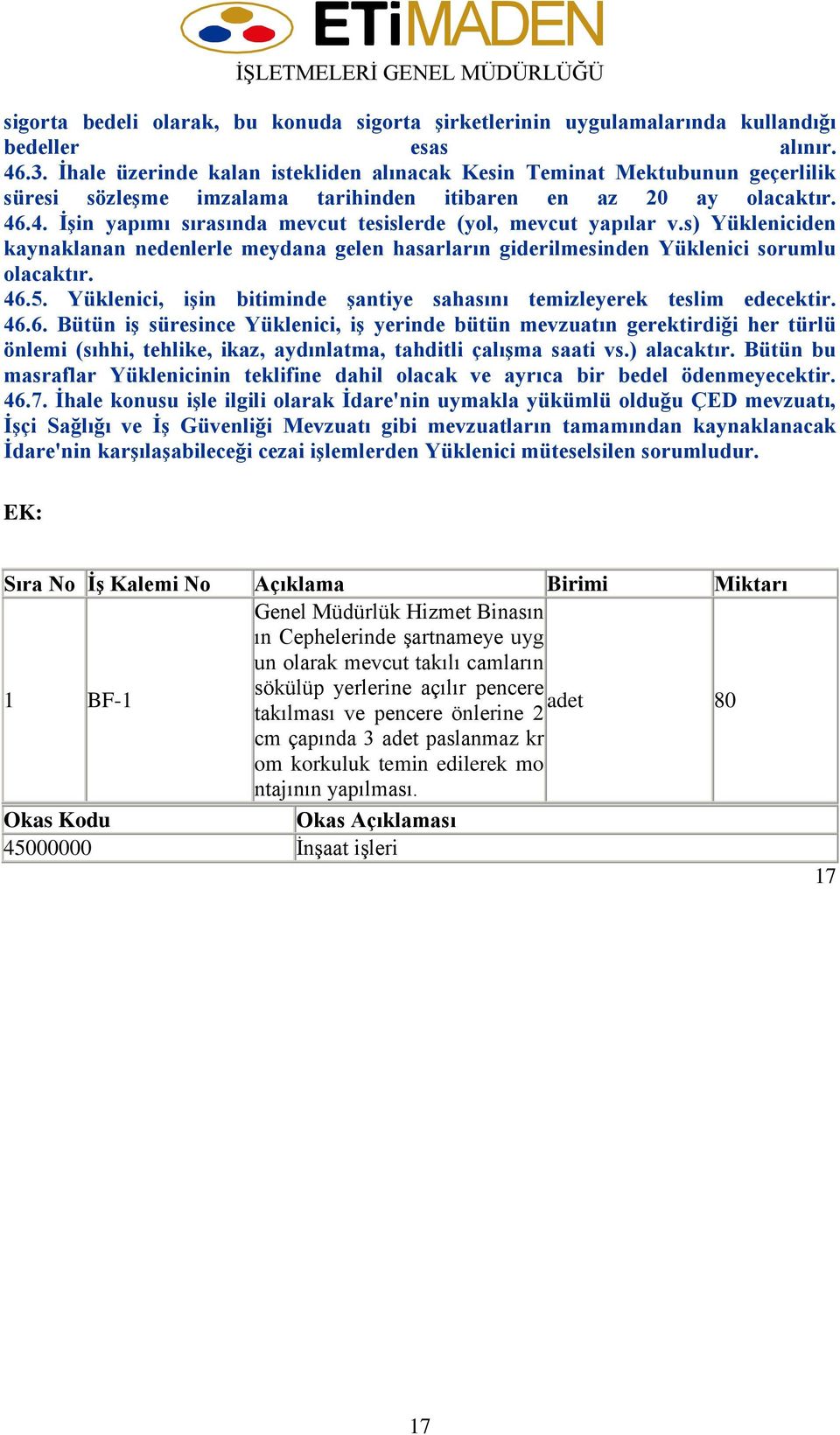 .4. İşin yapımı sırasında mevcut tesislerde (yol, mevcut yapılar v.s) Yükleniciden kaynaklanan nedenlerle meydana gelen hasarların giderilmesinden Yüklenici sorumlu olacaktır. 46.5.