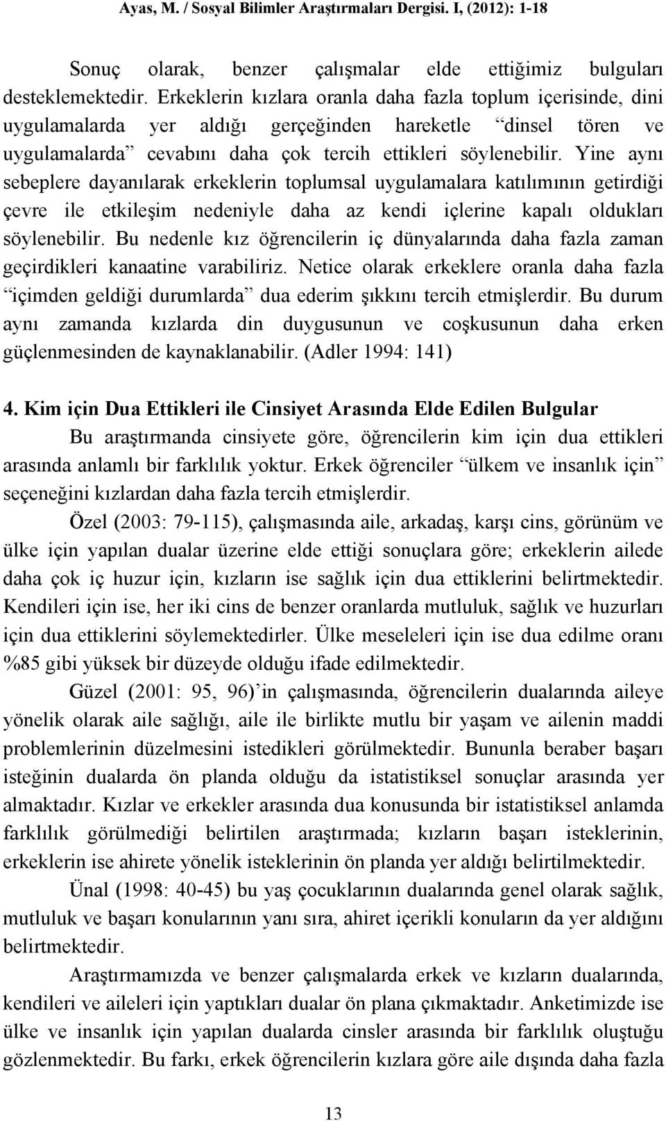 Yine aynı sebeplere dayanılarak erkeklerin toplumsal uygulamalara katılımının getirdiği çevre ile etkileşim nedeniyle daha az kendi içlerine kapalı oldukları söylenebilir.