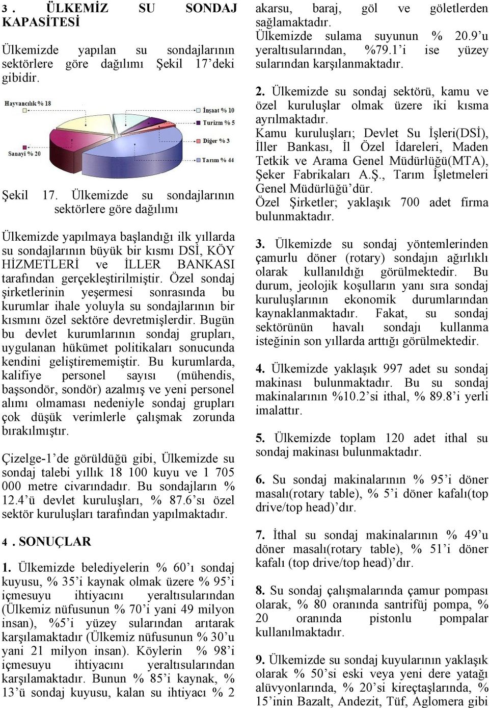 Ülkemizde su sondajlarının sektörlere göre dağılımı Ülkemizde yapılmaya başlandığı ilk yıllarda su sondajlarının büyük bir kısmı DSİ, KÖY HİZMETLERİ ve İLLER BANKASI tarafından gerçekleştirilmiştir.