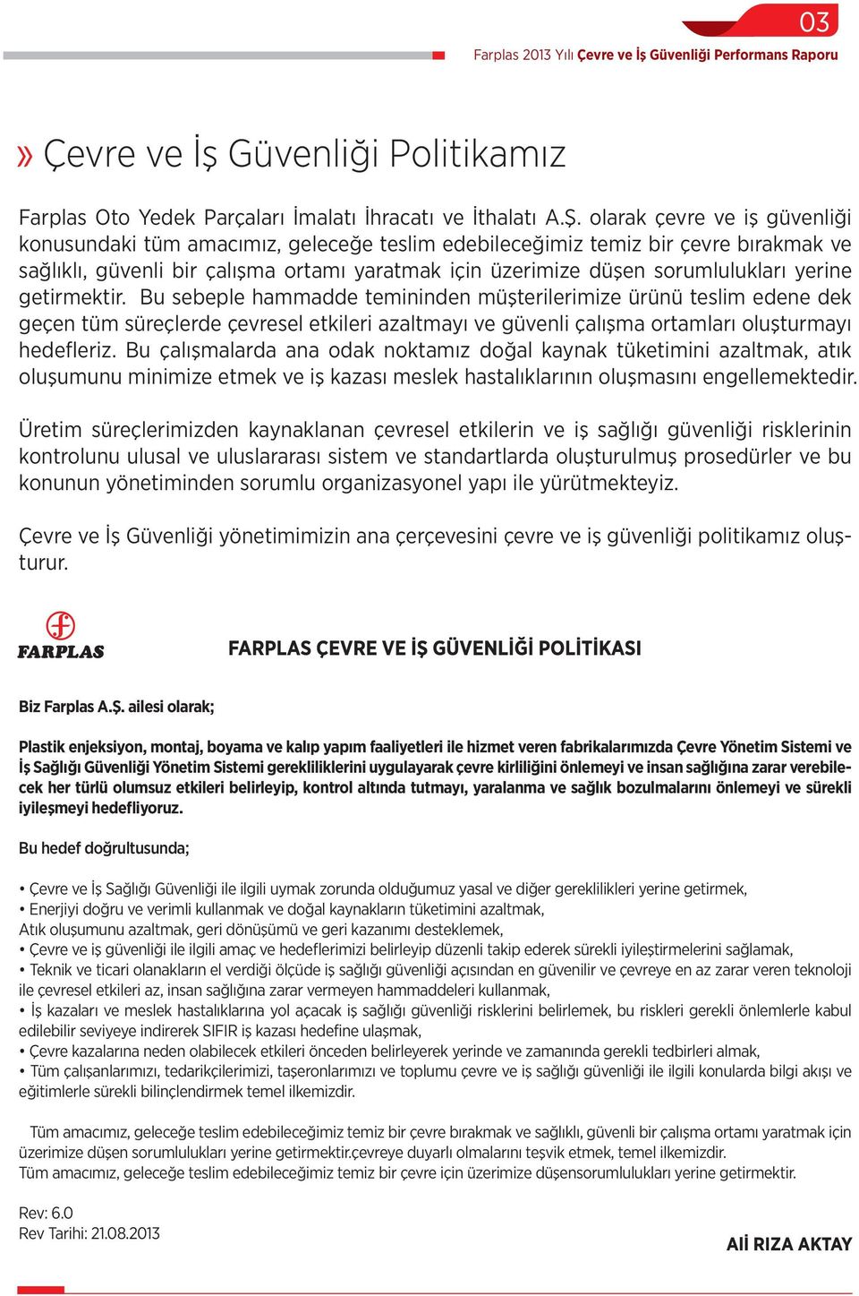 yerine getirmektir. Bu sebeple hammadde temininden müşterilerimize ürünü teslim edene dek geçen tüm süreçlerde çevresel etkileri azaltmayı ve güvenli çalışma ortamları oluşturmayı hedefleriz.