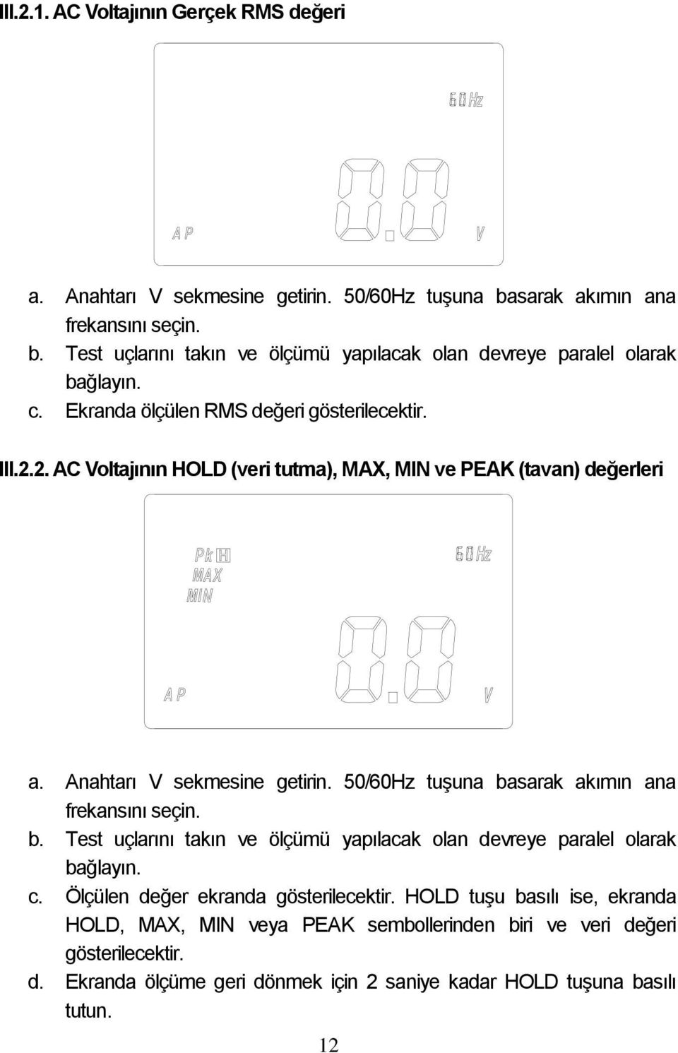 50/60Hz tuşuna basarak akımın ana frekansını seçin. b. Test uçlarını takın ve ölçümü yapılacak olan devreye paralel olarak bağlayın. c. Ölçülen değer ekranda gösterilecektir.