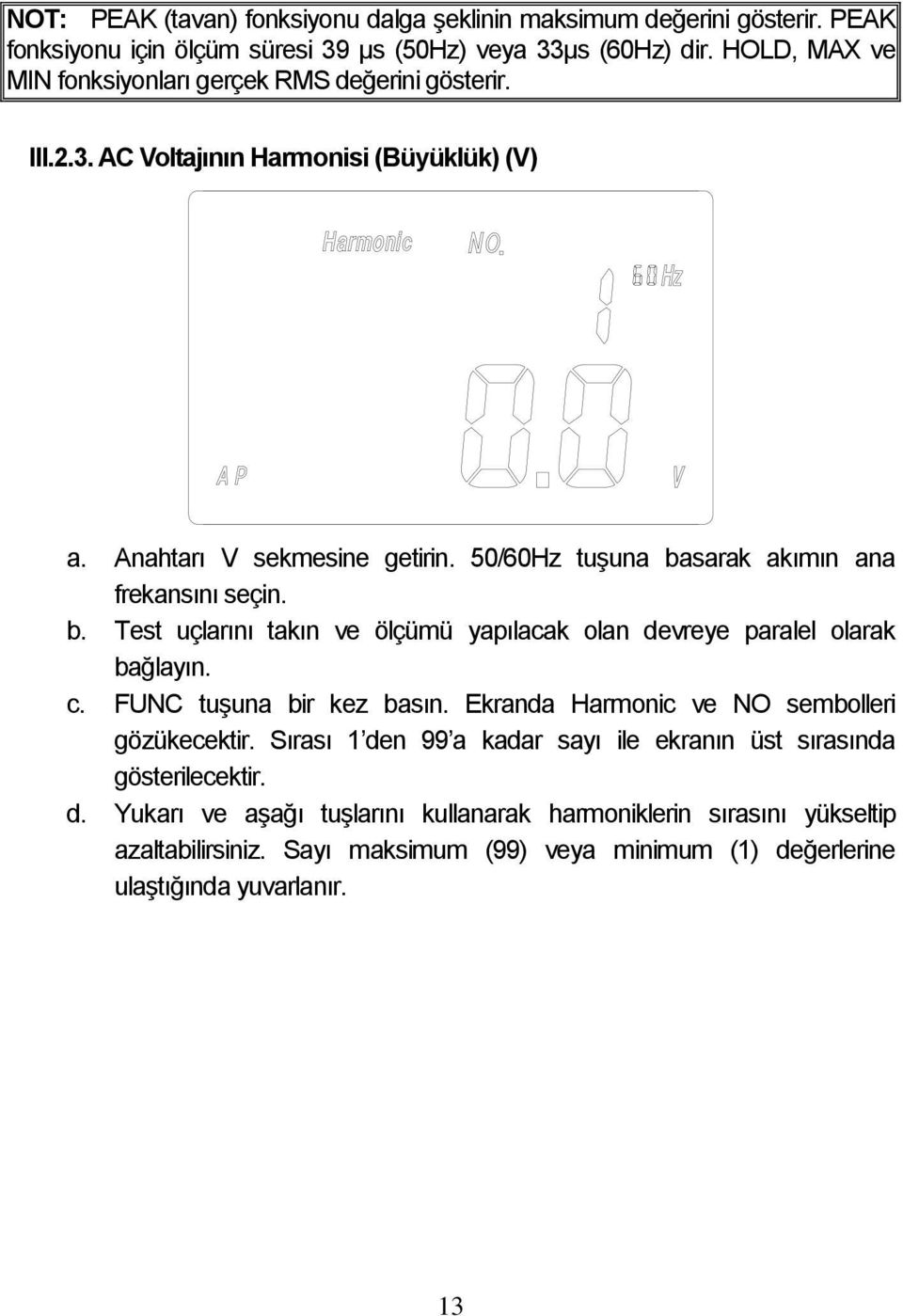 50/60Hz tuşuna basarak akımın ana frekansını seçin. b. Test uçlarını takın ve ölçümü yapılacak olan devreye paralel olarak bağlayın. c. FUNC tuşuna bir kez basın.