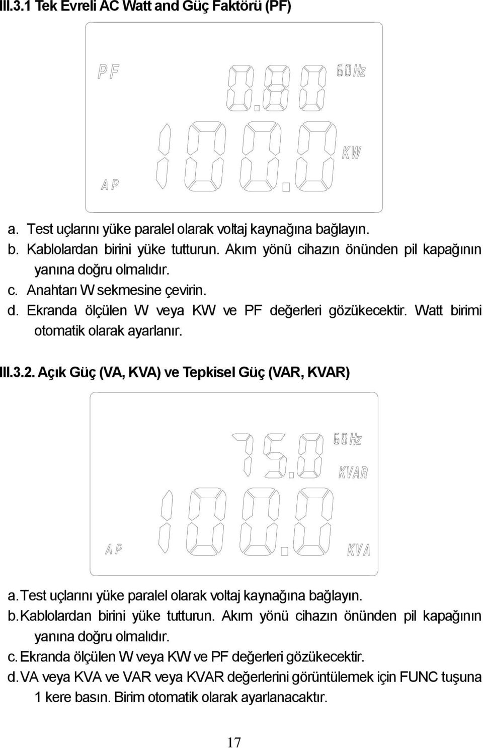 Watt birimi otomatik olarak ayarlanır. III.3.2. Açık Güç (VA, KVA) ve Tepkisel Güç (VAR, KVAR) a. Test uçlarını yüke paralel olarak voltaj kaynağına bağlayın. b. Kablolardan birini yüke tutturun.