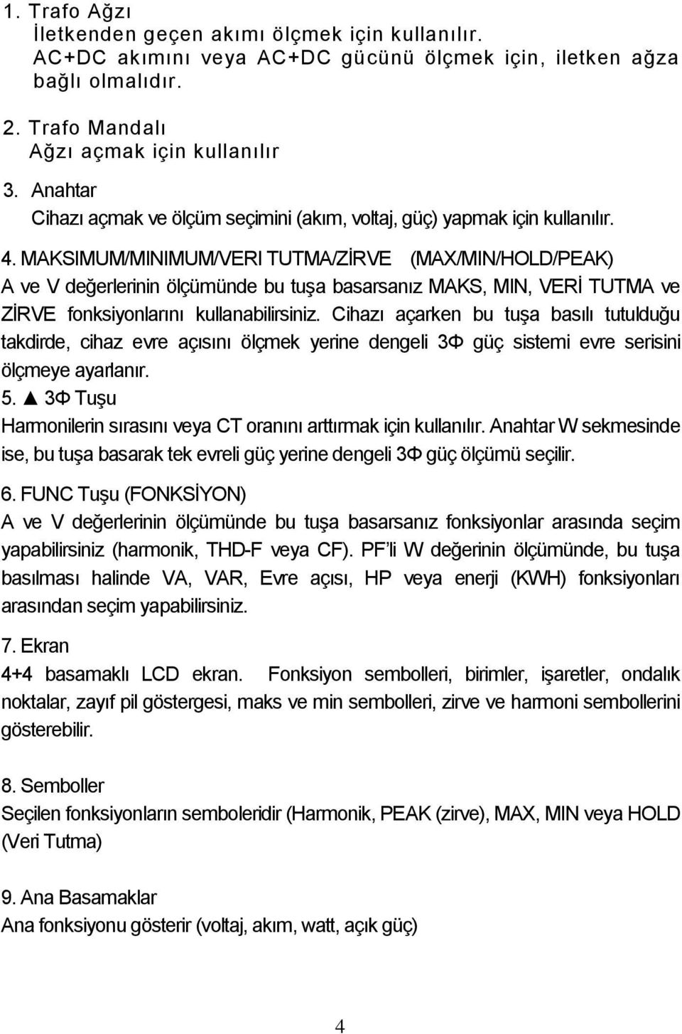 MAKSIMUM/MINIMUM/VERI TUTMA/ZİRVE (MAX/MIN/HOLD/PEAK) A ve V değerlerinin ölçümünde bu tuşa basarsanız MAKS, MIN, VERİ TUTMA ve ZİRVE fonksiyonlarını kullanabilirsiniz.