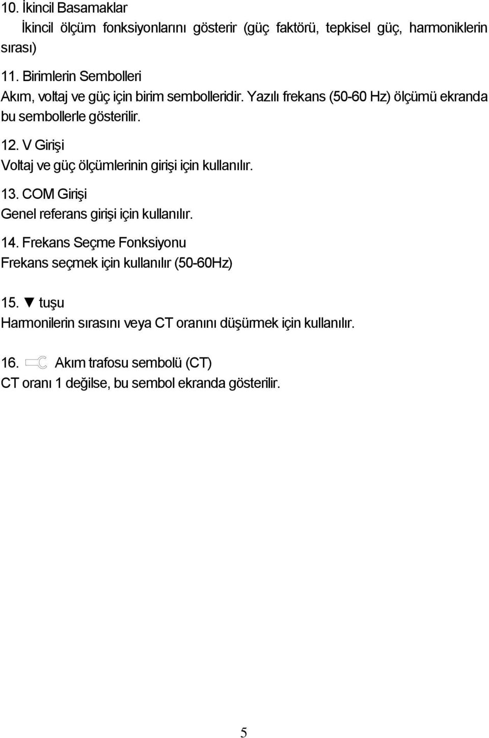 V Girişi Voltaj ve güç ölçümlerinin girişi için kullanılır. 13. COM Girişi Genel referans girişi için kullanılır. 14.