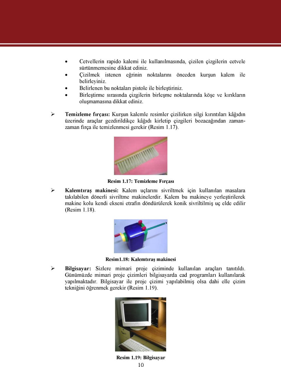 Temizleme fırçası: Kurşun kalemle resimler çizilirken silgi kırıntıları kâğıdın üzerinde araçlar gezdirildikçe kâğıdı kirletip çizgileri bozacağından zamanzaman fırça ile temizlenmesi gerekir (Resim