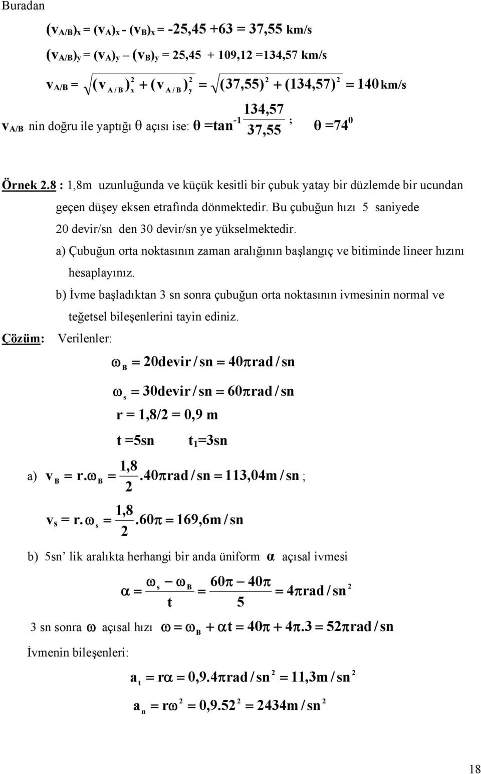 a Çubuğun ota noktasının zaman aalığının başlangıç ve bitiminde linee hızını hesaplaınız. b İvme başladıktan 3 sn sona çubuğun ota noktasının ivmesinin nomal ve teğetsel bileşenleini tain ediniz.