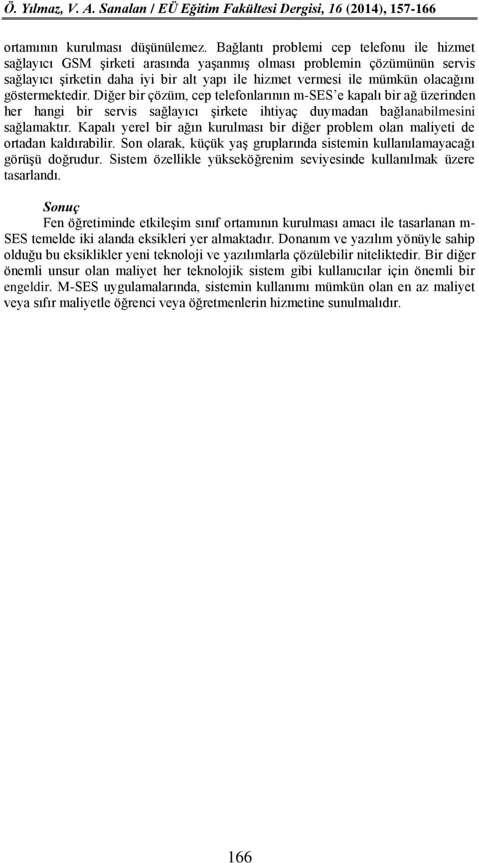 göstermektedir. Diğer bir çözüm, cep telefonlarının m-ses e kapalı bir ağ üzerinden her hangi bir servis sağlayıcı şirkete ihtiyaç duymadan bağlanabilmesini sağlamaktır.