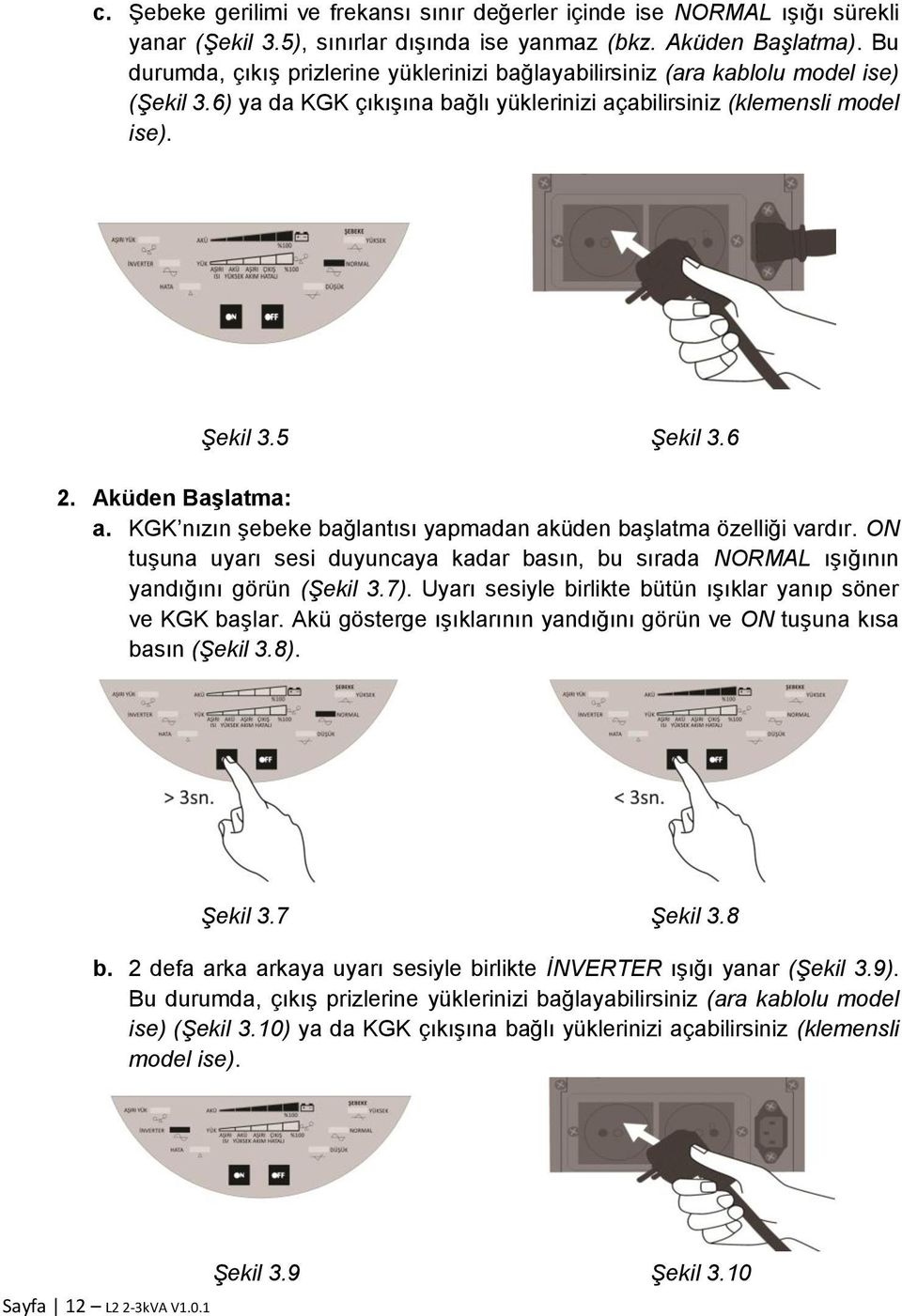 Aküden Başlatma: a. KGK nızın şebeke bağlantısı yapmadan aküden başlatma özelliği vardır. ON tuşuna uyarı sesi duyuncaya kadar basın, bu sırada NORMAL ışığının yandığını görün (Şekil 3.7).