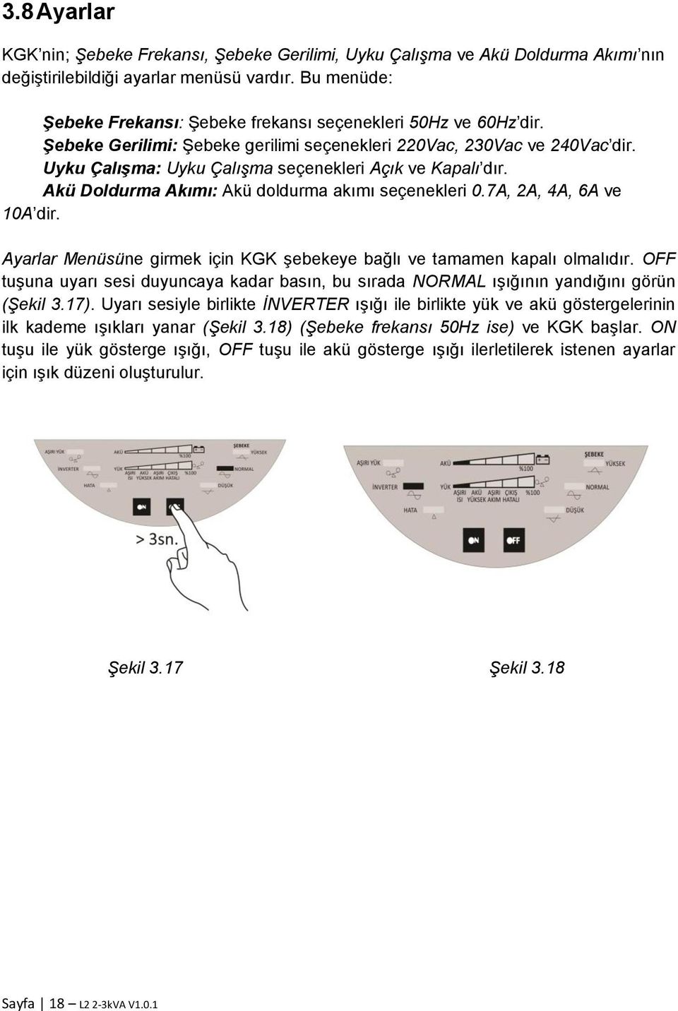 Uyku Çalışma: Uyku Çalışma seçenekleri Açık ve Kapalı dır. Akü Doldurma Akımı: Akü doldurma akımı seçenekleri 0.7A, 2A, 4A, 6A ve 10A dir.